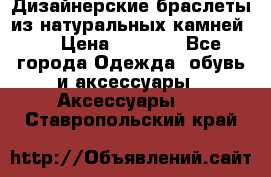 Дизайнерские браслеты из натуральных камней . › Цена ­ 1 000 - Все города Одежда, обувь и аксессуары » Аксессуары   . Ставропольский край